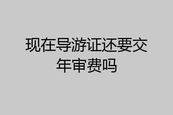 现在导游证还要交年审费吗