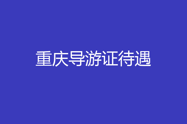 重庆导游证待遇