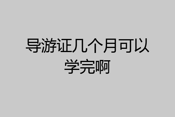 导游证几个月可以学完啊