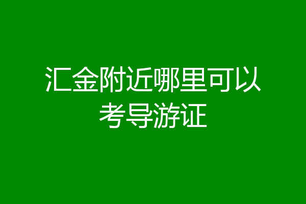 汇金附近哪里可以考导游证