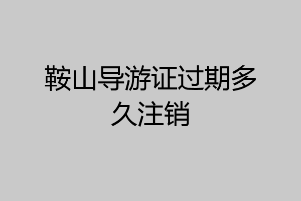 鞍山导游证过期多久注销