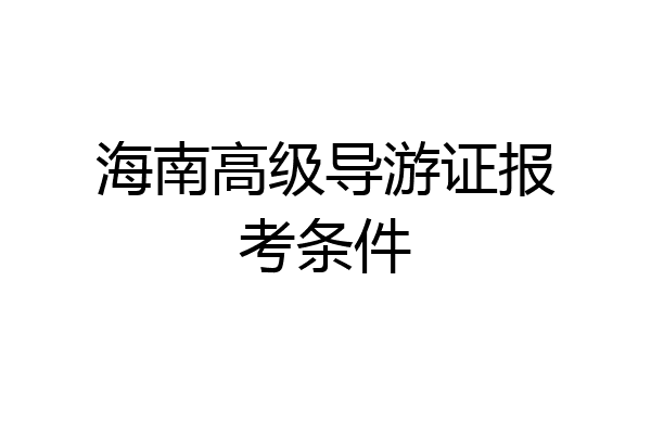 海南高级导游证报考条件