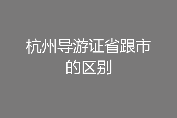杭州导游证省跟市的区别