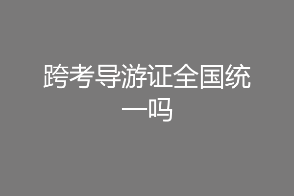 跨考导游证全国统一吗