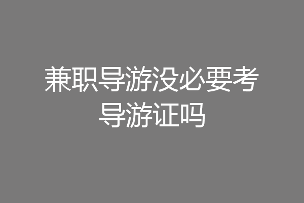 兼职导游没必要考导游证吗