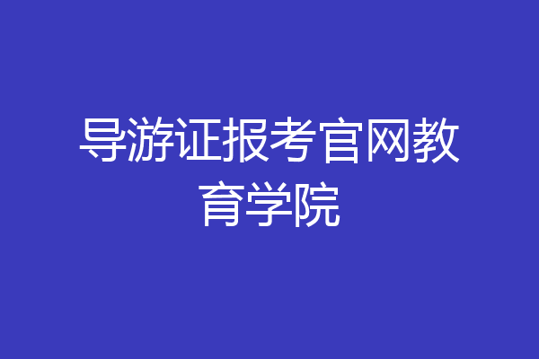 导游证报考官网教育学院