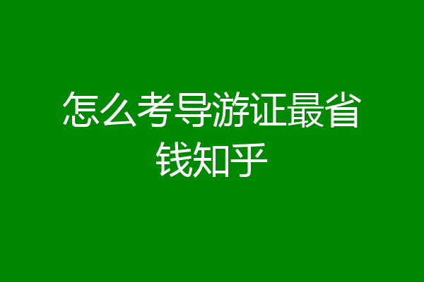 怎么考导游证最省钱知乎