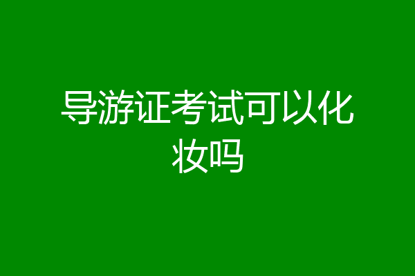 导游证考试可以化妆吗