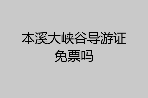 本溪大峡谷导游证免票吗
