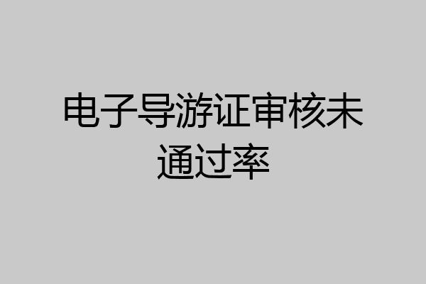 电子导游证审核未通过率