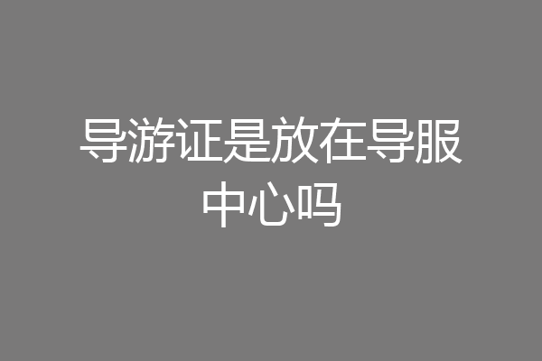 导游证是放在导服中心吗