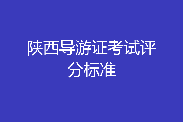 陕西导游证考试评分标准