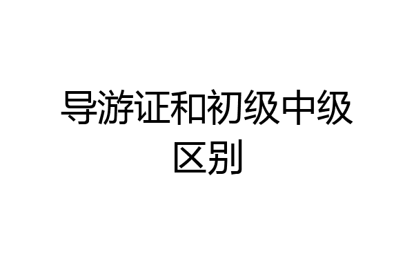 导游证和初级中级区别
