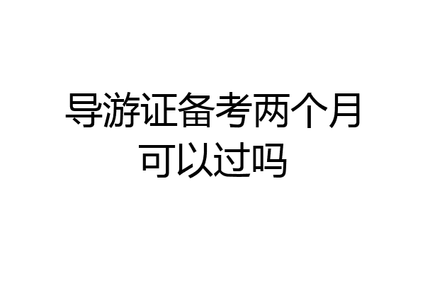 导游证备考两个月可以过吗