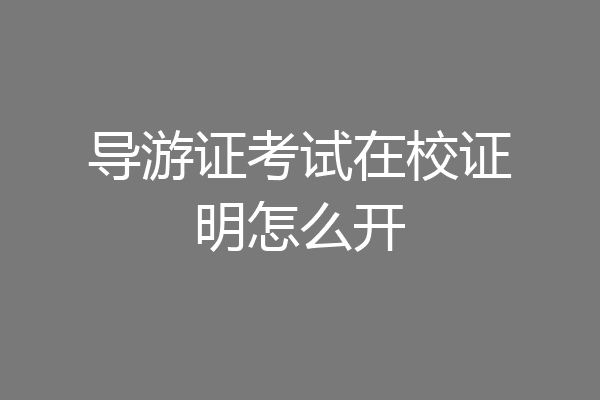 导游证考试在校证明怎么开