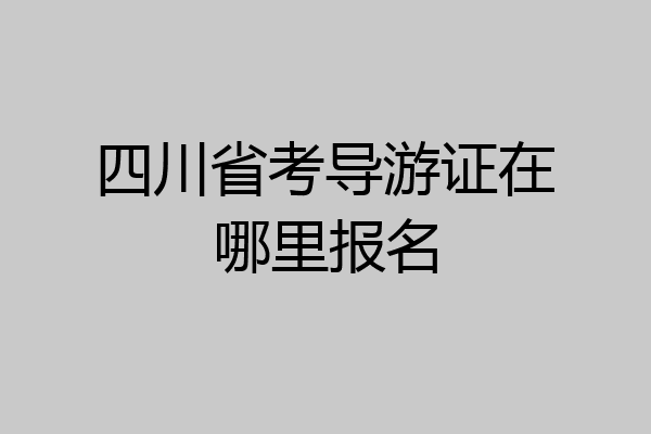 四川省考导游证在哪里报名