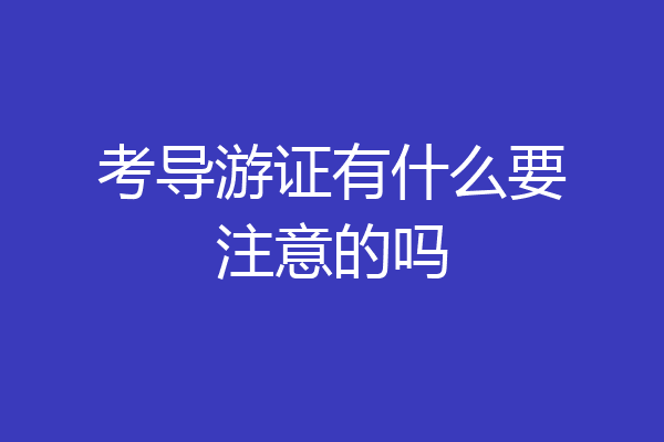 考导游证有什么要注意的吗