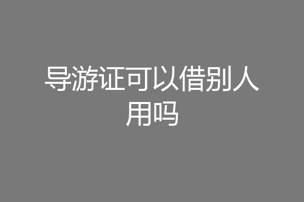 导游证可以借别人用吗