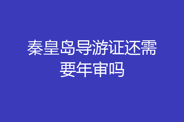 秦皇岛导游证还需要年审吗