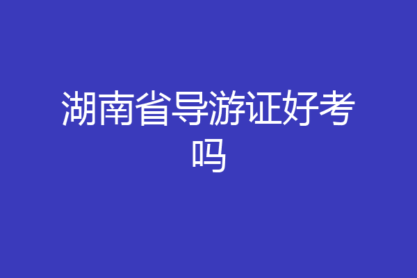 湖南省导游证好考吗
