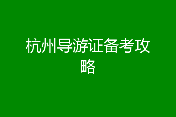 杭州导游证备考攻略