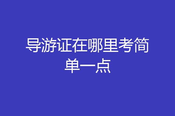 导游证在哪里考简单一点