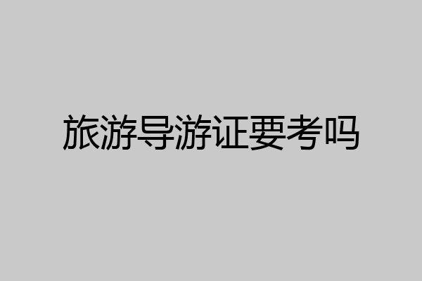 旅游导游证要考吗