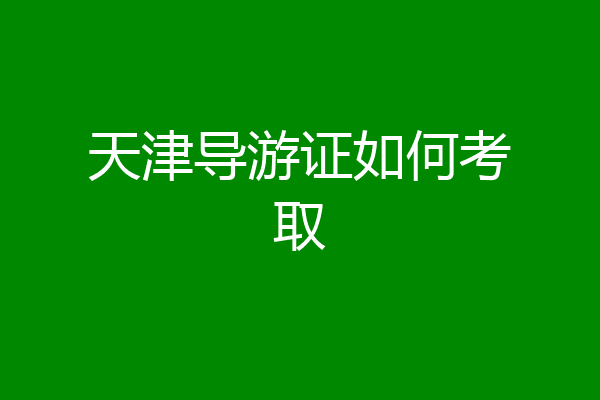 天津导游证如何考取