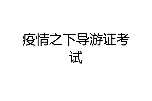 疫情之下导游证考试