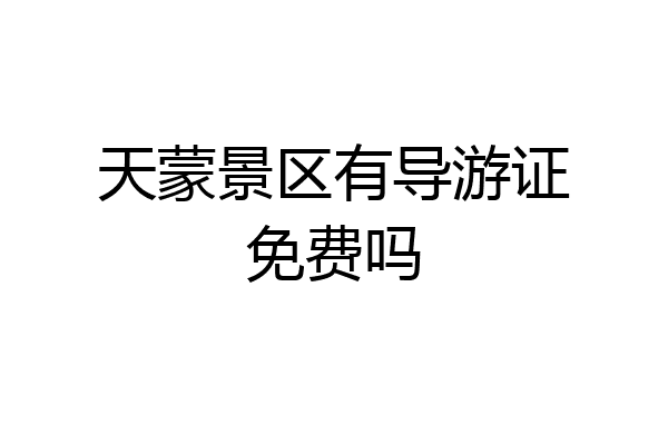 天蒙景区有导游证免费吗