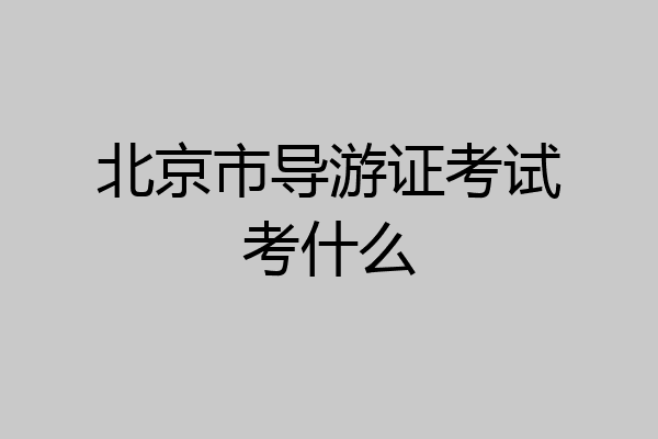 北京市导游证考试考什么