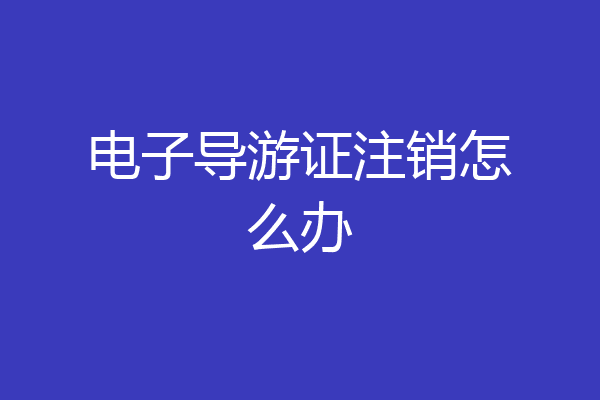电子导游证注销怎么办