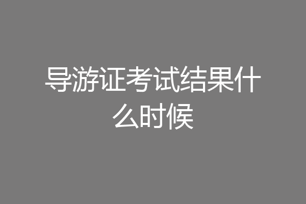 导游证考试结果什么时候