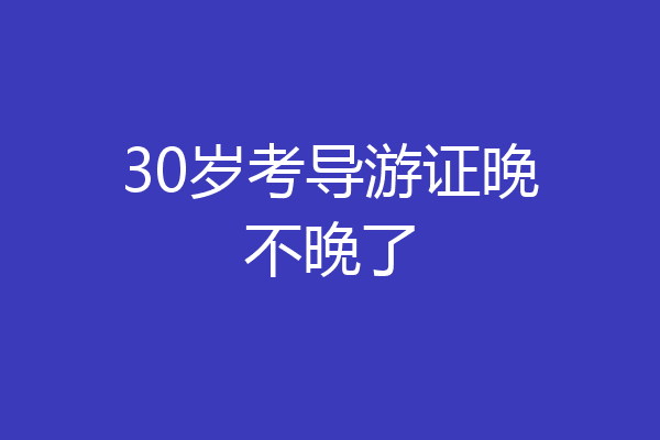 30岁考导游证晚不晚了