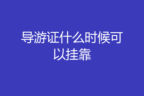 导游证什么时候可以挂靠