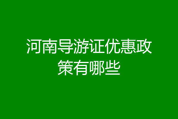 河南导游证优惠政策有哪些