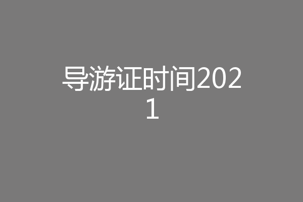 导游证时间2021