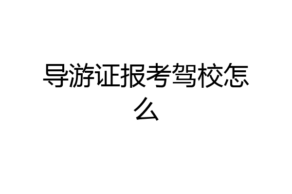 导游证报考驾校怎么