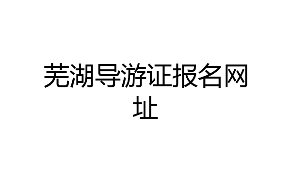 芜湖导游证报名网址