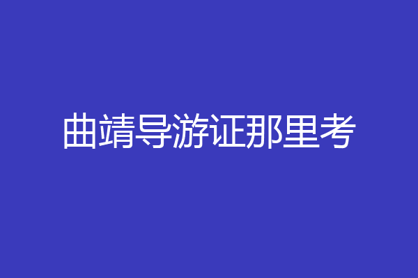 曲靖导游证那里考