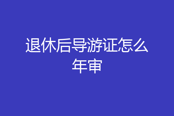 退休后导游证怎么年审