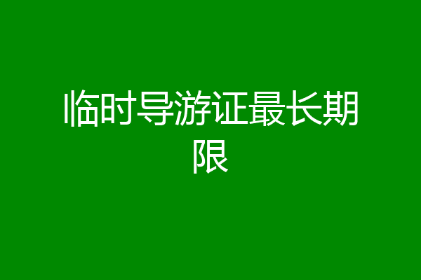 临时导游证最长期限
