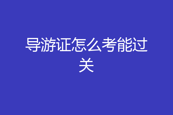 导游证怎么考能过关