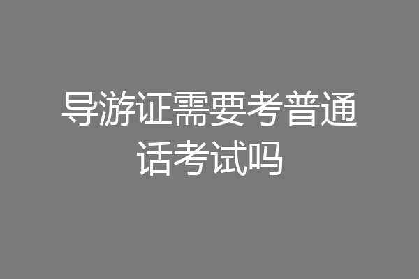 导游证需要考普通话考试吗