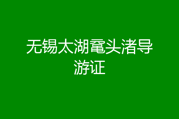 无锡太湖鼋头渚导游证