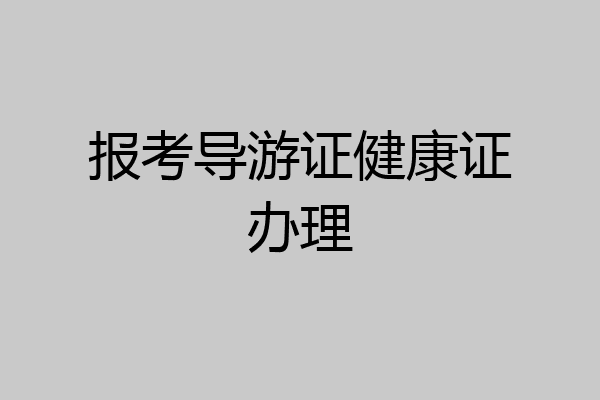 报考导游证健康证办理