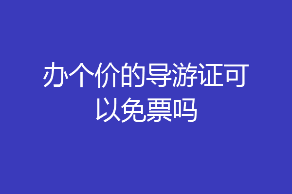 办个价的导游证可以免票吗