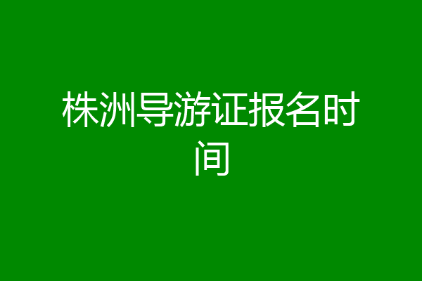 株洲导游证报名时间