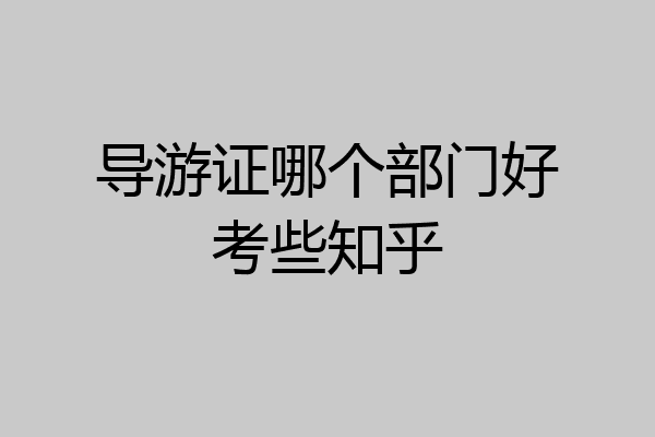 导游证哪个部门好考些知乎