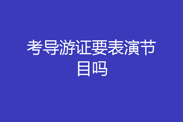 考导游证要表演节目吗